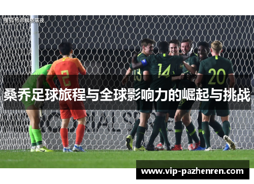 桑乔足球旅程与全球影响力的崛起与挑战