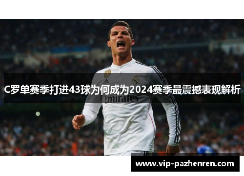 C罗单赛季打进43球为何成为2024赛季最震撼表现解析