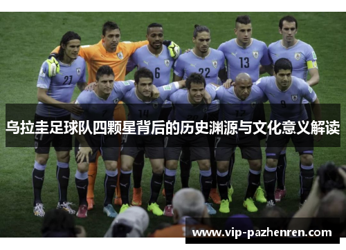 乌拉圭足球队四颗星背后的历史渊源与文化意义解读
