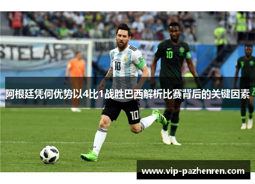 阿根廷凭何优势以4比1战胜巴西解析比赛背后的关键因素