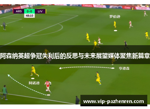 阿森纳英超争冠失利后的反思与未来展望媒体聚焦新篇章