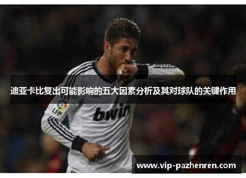 迪亚卡比复出可能影响的五大因素分析及其对球队的关键作用