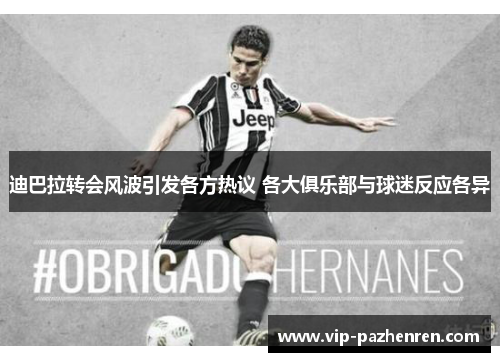 迪巴拉转会风波引发各方热议 各大俱乐部与球迷反应各异