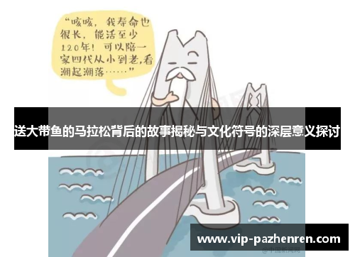 送大带鱼的马拉松背后的故事揭秘与文化符号的深层意义探讨
