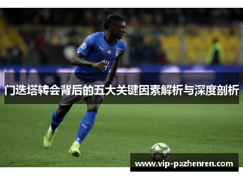 门迭塔转会背后的五大关键因素解析与深度剖析 门迭塔转会背后的五大关键因素解析与深度剖析