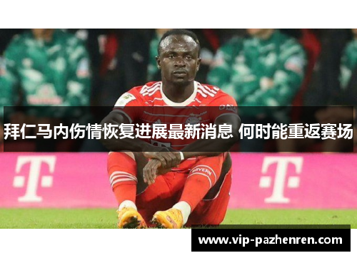 拜仁马内伤情恢复进展最新消息 何时能重返赛场