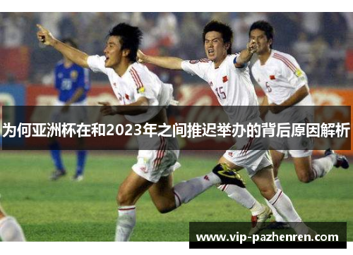 为何亚洲杯在和2023年之间推迟举办的背后原因解析 为何亚洲杯在和2023年之间推迟举办的背后原因解析