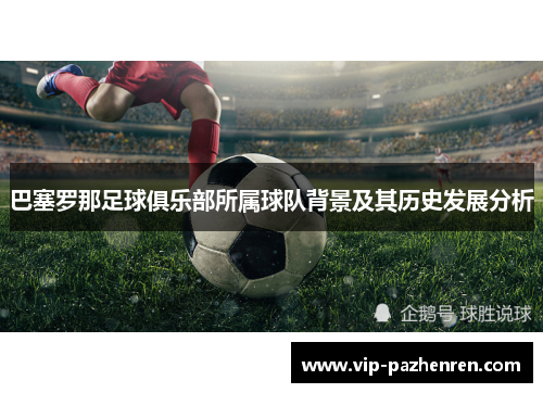 巴塞罗那足球俱乐部所属球队背景及其历史发展分析
