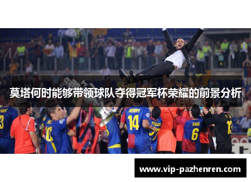 莫塔何时能够带领球队夺得冠军杯荣耀的前景分析