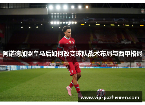 阿诺德加盟皇马后如何改变球队战术布局与西甲格局 阿诺德加盟皇马后如何改变球队战术布局与西甲格局
