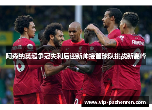 阿森纳英超争冠失利后迎新帅接管球队挑战新高峰
