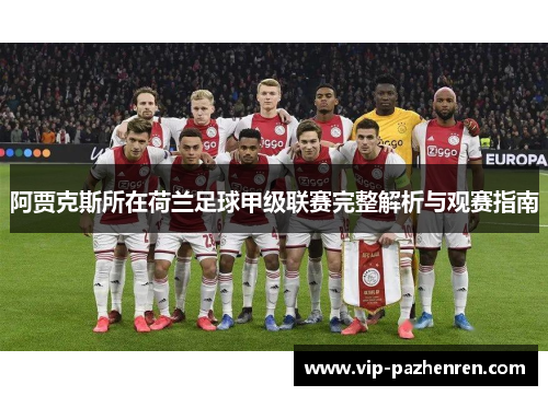 阿贾克斯所在荷兰足球甲级联赛完整解析与观赛指南