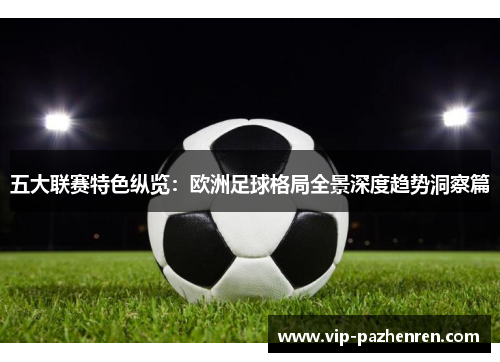 五大联赛特色纵览：欧洲足球格局全景深度趋势洞察篇