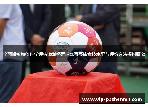 全面解析如何科学评估澳洲杯足球比赛整体竞技水平与评价方法探讨研究