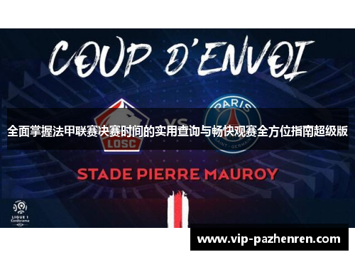全面掌握法甲联赛决赛时间的实用查询与畅快观赛全方位指南超级版