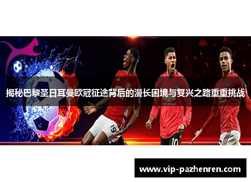 揭秘巴黎圣日耳曼欧冠征途背后的漫长困境与复兴之路重重挑战