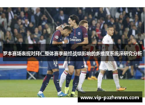 罗本赛场表现对拜仁整体赛季最终战绩影响的多维度系统深研究分析