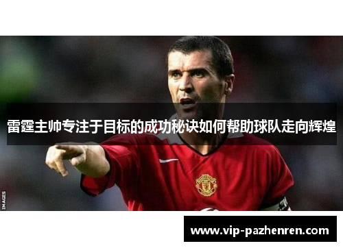 雷霆主帅专注于目标的成功秘诀如何帮助球队走向辉煌