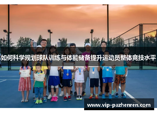 如何科学规划球队训练与体能储备提升运动员整体竞技水平