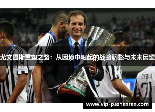 尤文图斯重塑之路：从困境中崛起的战略调整与未来展望