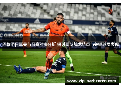 巴黎圣日耳曼与马赛对决分析 探讨两队战术特点与关键球员表现