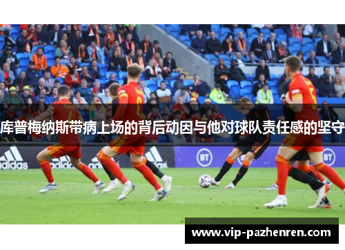 库普梅纳斯带病上场的背后动因与他对球队责任感的坚守