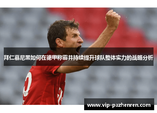 拜仁慕尼黑如何在德甲称霸并持续提升球队整体实力的战略分析