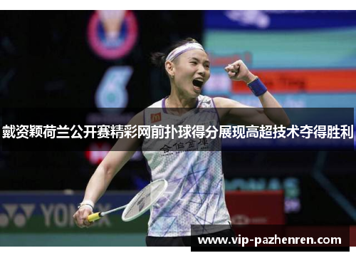 戴资颖荷兰公开赛精彩网前扑球得分展现高超技术夺得胜利