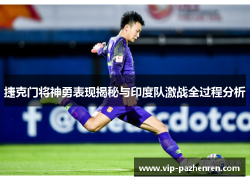 捷克门将神勇表现揭秘与印度队激战全过程分析 捷克门将神勇表现揭秘与印度队激战全过程分析