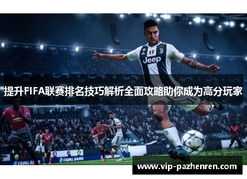 提升FIFA联赛排名技巧解析全面攻略助你成为高分玩家 提升FIFA联赛排名技巧解析全面攻略助你成为高分玩家
