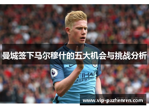 曼城签下马尔穆什的五大机会与挑战分析