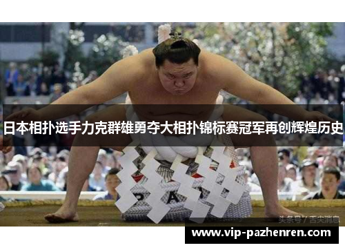 日本相扑选手力克群雄勇夺大相扑锦标赛冠军再创辉煌历史 日本相扑选手力克群雄勇夺大相扑锦标赛冠军再创辉煌历史