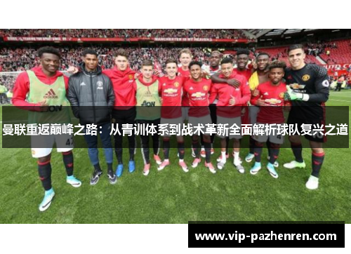 曼联重返巅峰之路：从青训体系到战术革新全面解析球队复兴之道