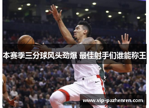 本赛季三分球风头劲爆 最佳射手们谁能称王