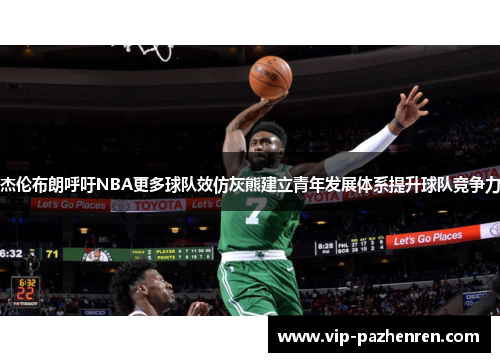 杰伦布朗呼吁NBA更多球队效仿灰熊建立青年发展体系提升球队竞争力