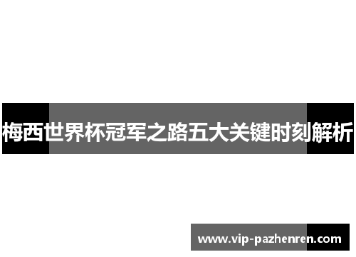 梅西世界杯冠军之路五大关键时刻解析