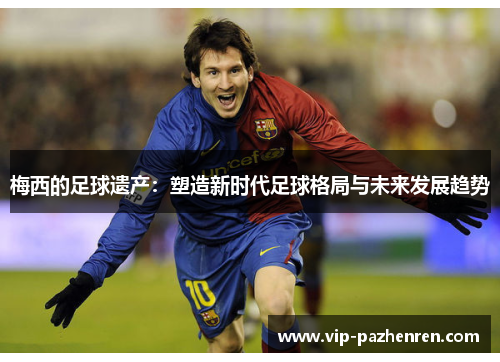 梅西的足球遗产：塑造新时代足球格局与未来发展趋势