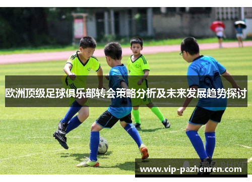 欧洲顶级足球俱乐部转会策略分析及未来发展趋势探讨