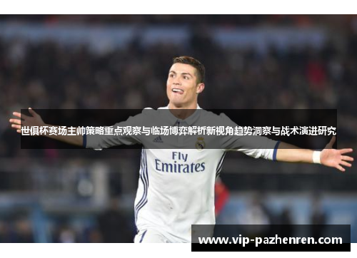 世俱杯赛场主帅策略重点观察与临场博弈解析新视角趋势洞察与战术演进研究