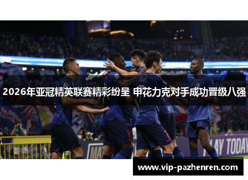 2026年亚冠精英联赛精彩纷呈 申花力克对手成功晋级八强