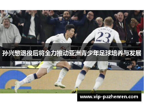 孙兴慜退役后将全力推动亚洲青少年足球培养与发展 孙兴慜退役后将全力推动亚洲青少年足球培养与发展
