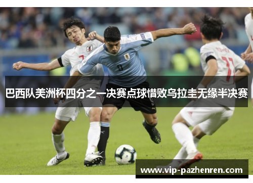 巴西队美洲杯四分之一决赛点球惜败乌拉圭无缘半决赛 巴西队美洲杯四分之一决赛点球惜败乌拉圭无缘半决赛