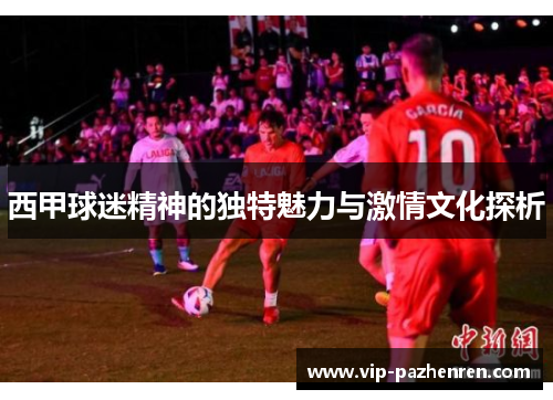 西甲球迷精神的独特魅力与激情文化探析