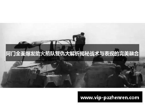 阿门全面爆发助火箭队复仇大解析揭秘战术与表现的完美融合