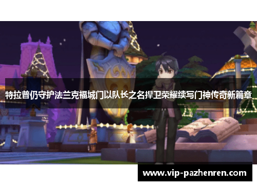 特拉普仍守护法兰克福城门以队长之名捍卫荣耀续写门神传奇新篇章