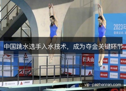 中国跳水选手入水技术,成为夺金关键环节 中国跳水选手入水技术,成为夺金关键环节