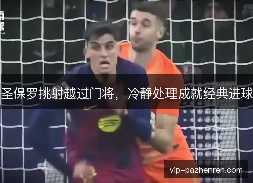 圣保罗挑射越过门将,冷静处理成就经典进球 圣保罗挑射越过门将,冷静处理成就经典进球